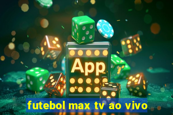 futebol max tv ao vivo